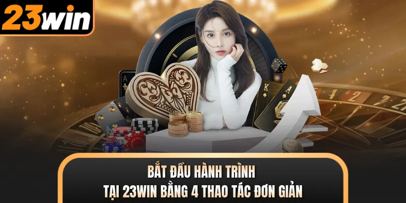 Bắt đầu hành trình tại 23WIN bằng 4 thao tác đơn giản