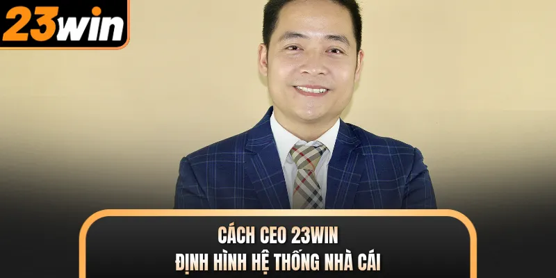 Cách CEO 23WIN định hình hệ thống nhà cái