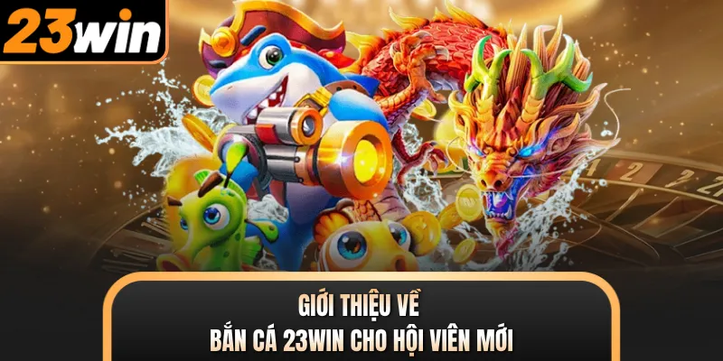Giới thiệu về bắn cá 23WIN cho hội viên mới