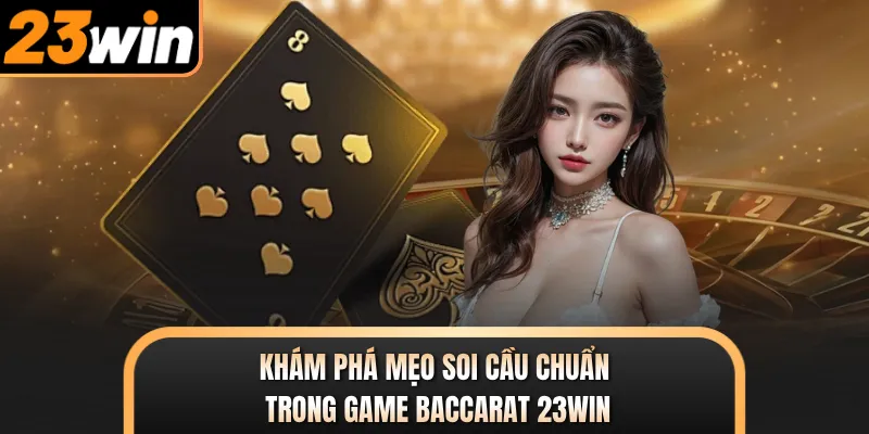 Khám phá mẹo soi cầu chuẩn trong game Baccarat 23WIN
