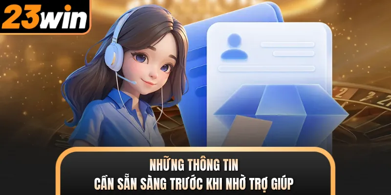Những thông tin cần sẵn sàng trước khi nhờ trợ giúp