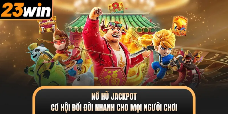 Nổ Hũ Jackpot - Cơ Hội Đổi Đời Nhanh Cho Mọi Người Chơi