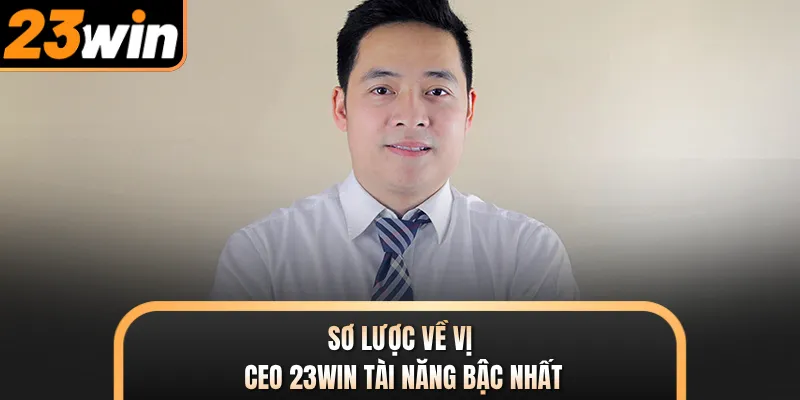 Sơ lược về vị CEO 23WIN tài năng bậc nhất