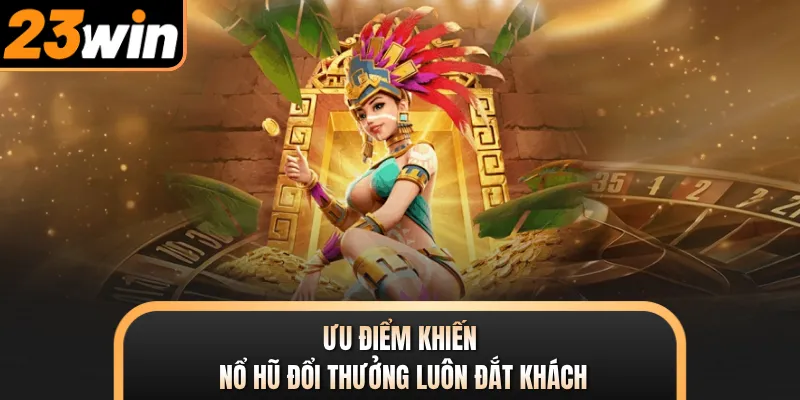 Ưu điểm khiến nổ hũ đổi thưởng luôn đắt khách
