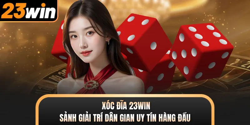 Xóc Đĩa 23WIN - Sảnh Giải Trí Dân Gian Uy Tín Hàng Đầu